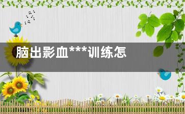 脑出影血***训练怎么做？ 脑出血能***吗？